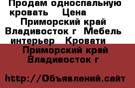 Продам односпальную кровать! › Цена ­ 5 000 - Приморский край, Владивосток г. Мебель, интерьер » Кровати   . Приморский край,Владивосток г.